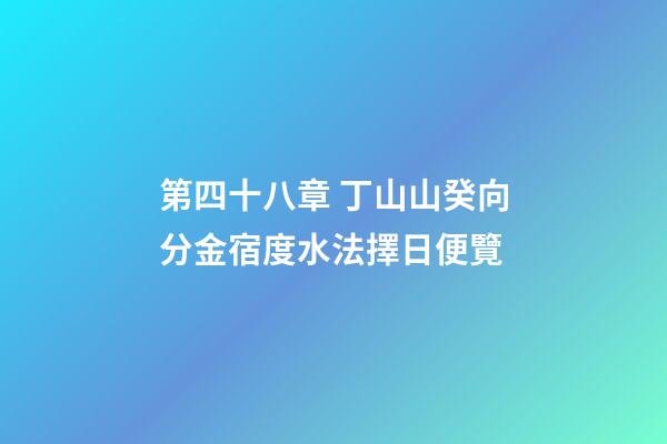 第四十八章 丁山山癸向分金宿度水法擇日便覽